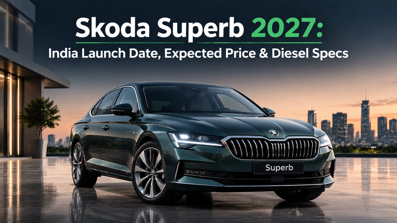 Skoda Superb 2027: India Launch Date, Expected Price & Diesel Specs